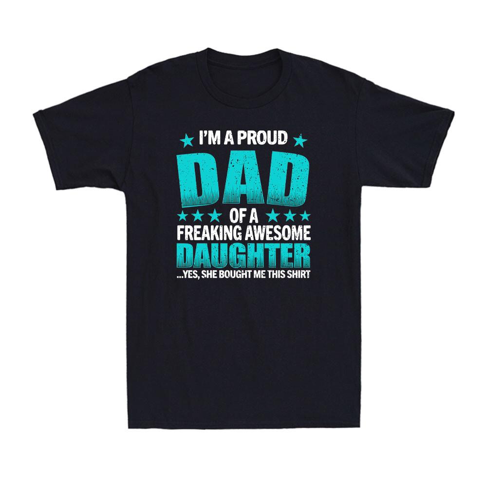 I m a Proud Dad of a Freaking Awesome Daughter Yes She Bought Me This T-Shirt L
