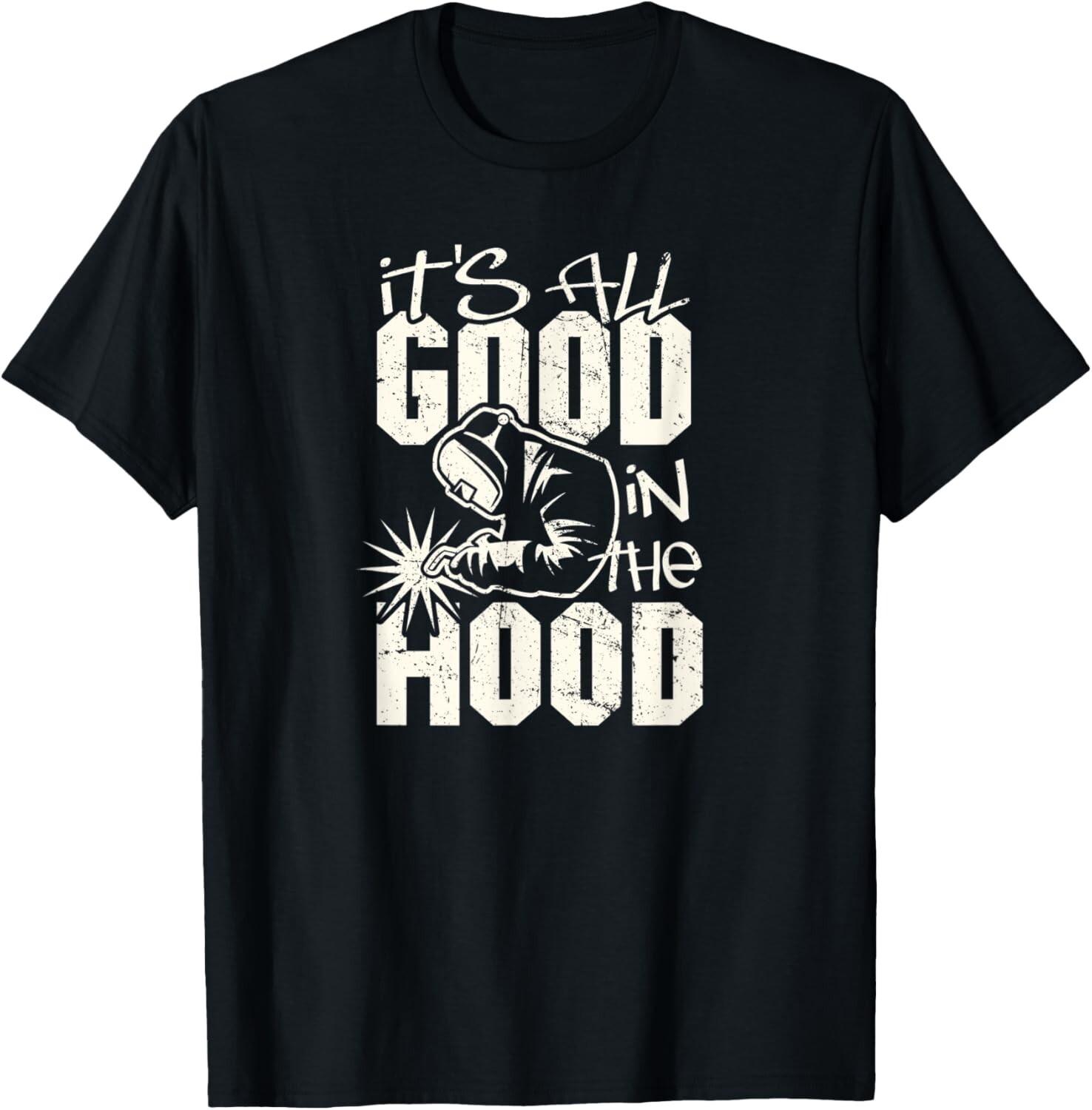 Welder all good in the hood funny welding pun Gift Unisex T-Shirt Mens Womens Tees Top L