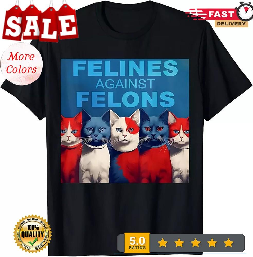 2025/Felines Against Felons Funny Cat Lovers Animal Gift Unisex T-Shirt Unisex T-Shirt
