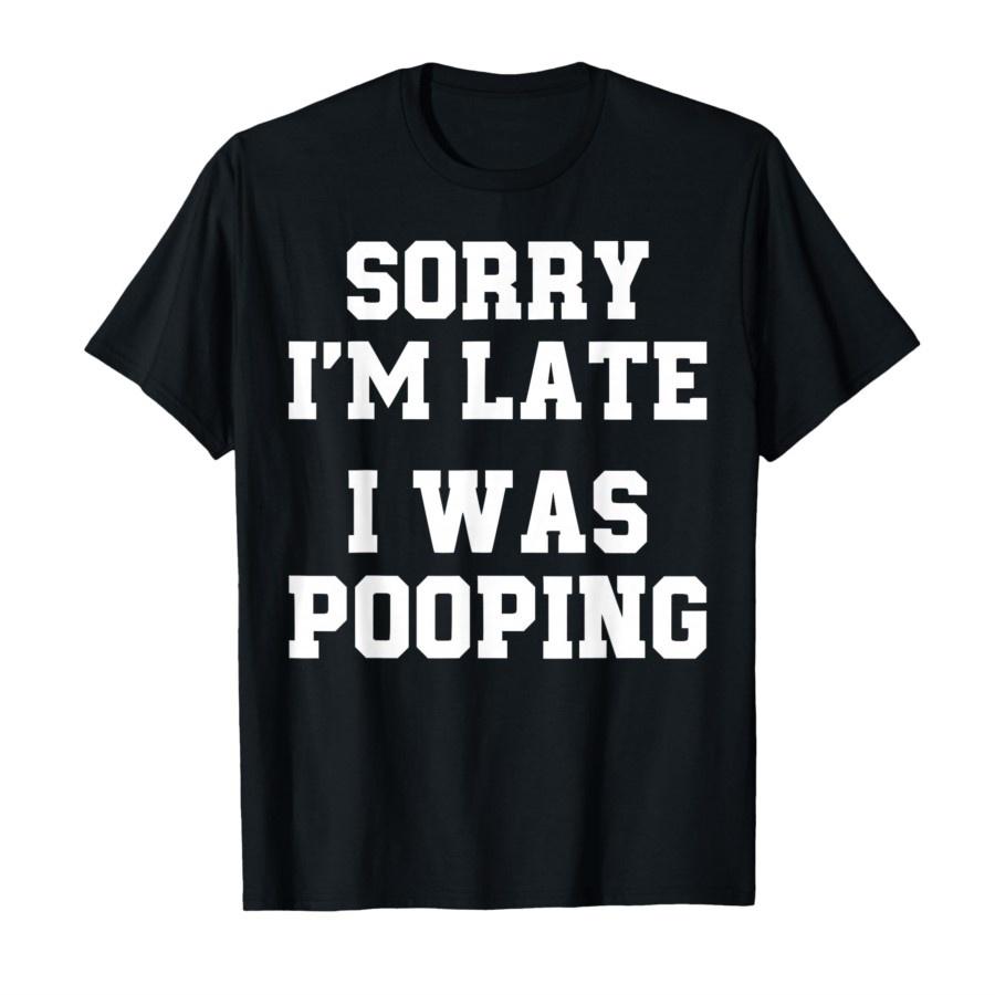 Sorry Im Late I Was Pooping Graphic T-shirt