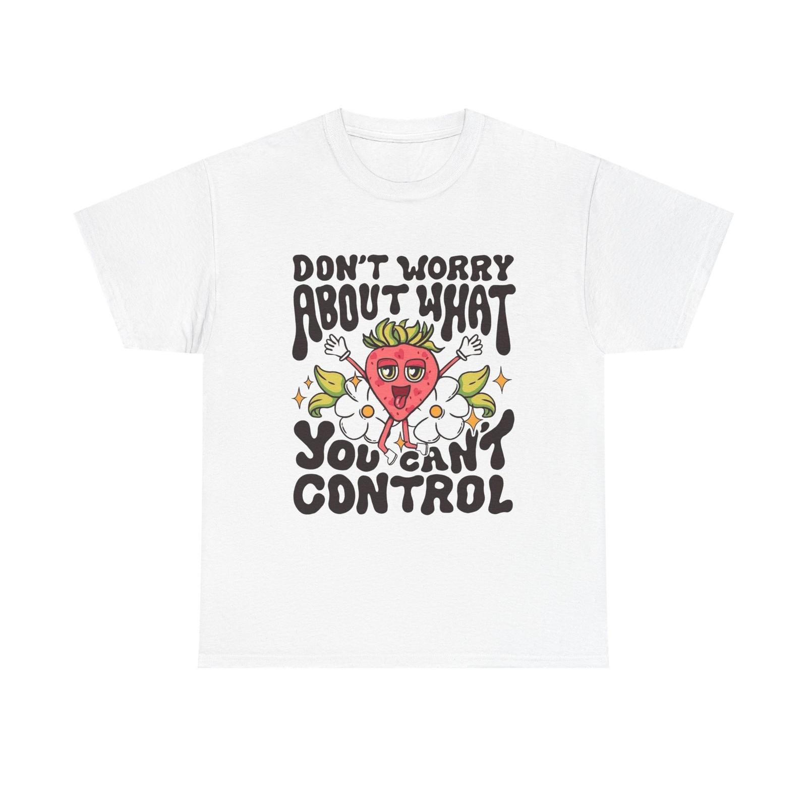 Dont Worry About What You Cant Control Graphic T Shirt Unisex Heavy Cotton Tee XXXXL
