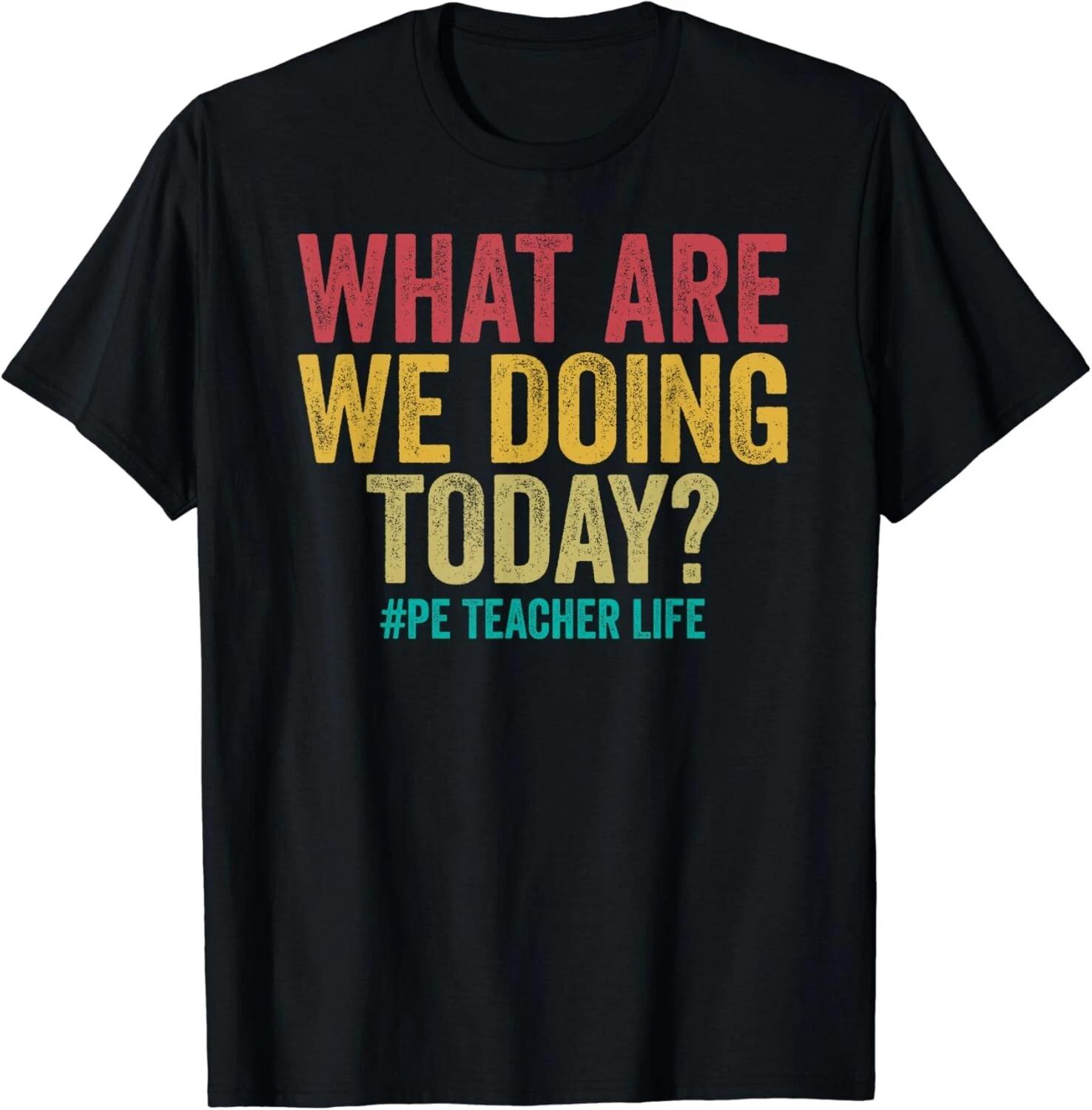 What are we doing today - PE Teacher life funny Gift Unisex T-Shirt XL