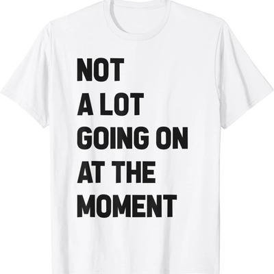Not A Lot Going On At The Moment Funny Meme Graphic T-Shirt Cotton Tee