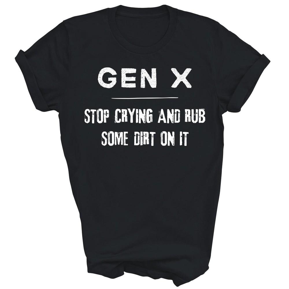 

Gen X Generation X Stop Crying Rub Some Dirt Unisex Shirt Gift 2XL