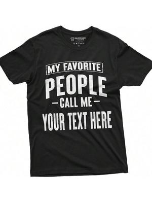 My Favorite People Call Me Custom T-Shirt ADD Your Text Unisexs Wounisexs Personalized Tees