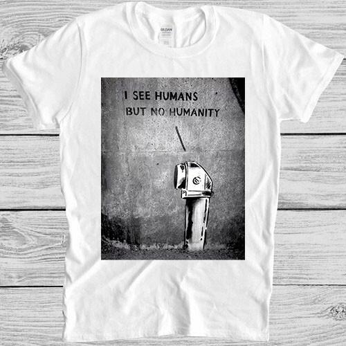 Banksy I see Human But No Humanity Meme Gift Funny Tee T Shirt 555