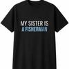 My Sister Is A Fisherman Mens Womens T-Shirt Funny Novelty Gift Tee Top