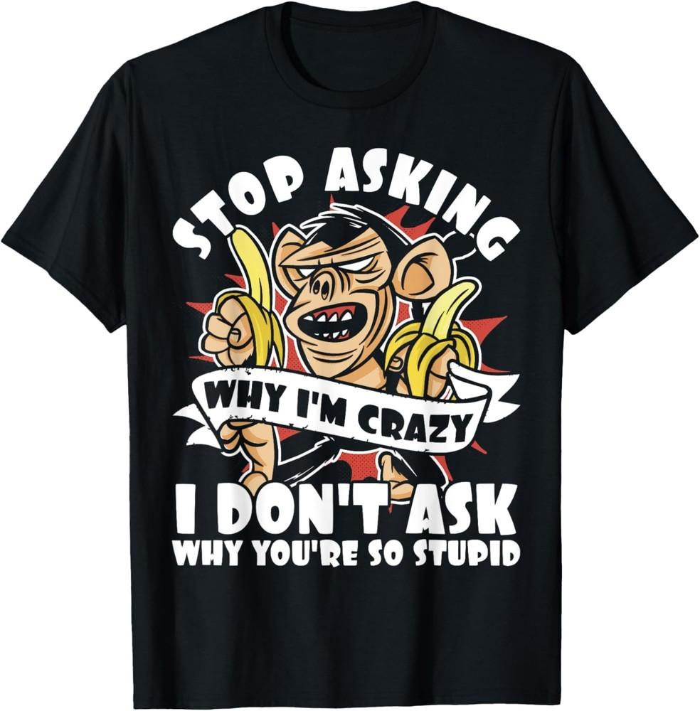 Stop Asking Why I m Crazy, Bananas, Sarcastic Funny Monkey T-Shirt Unisex T-Shirt M