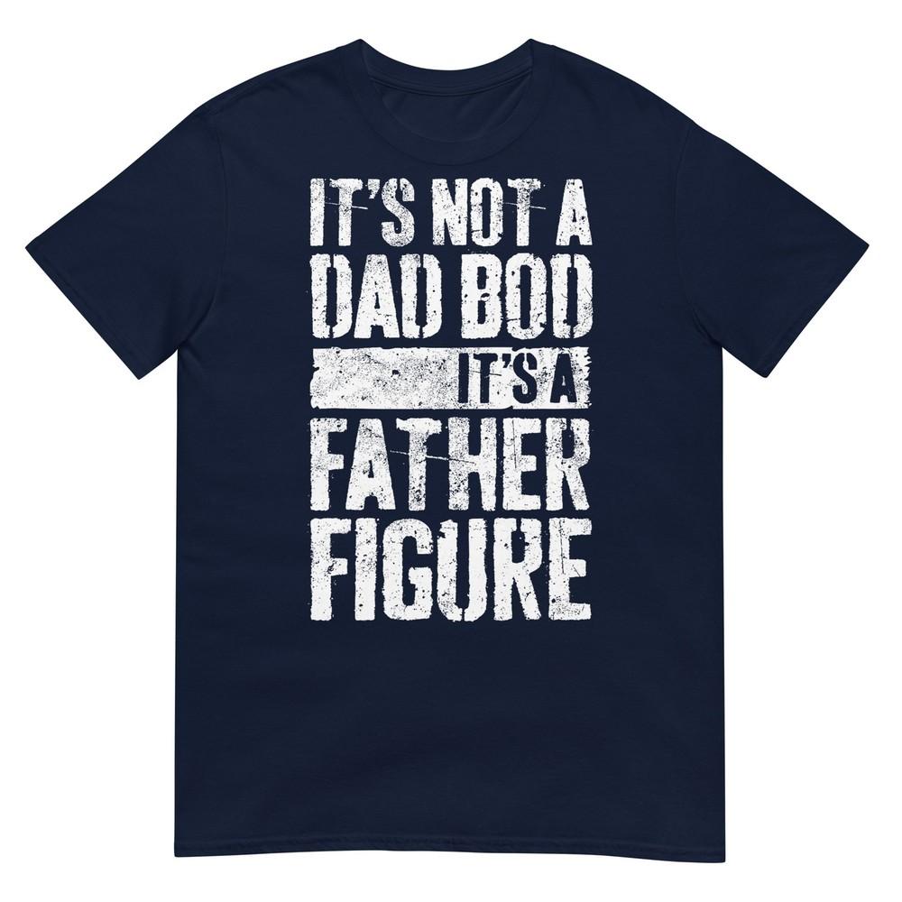 Its Not A Dad Bod Its A Father Figure Shirt Fathers Day TShirt S