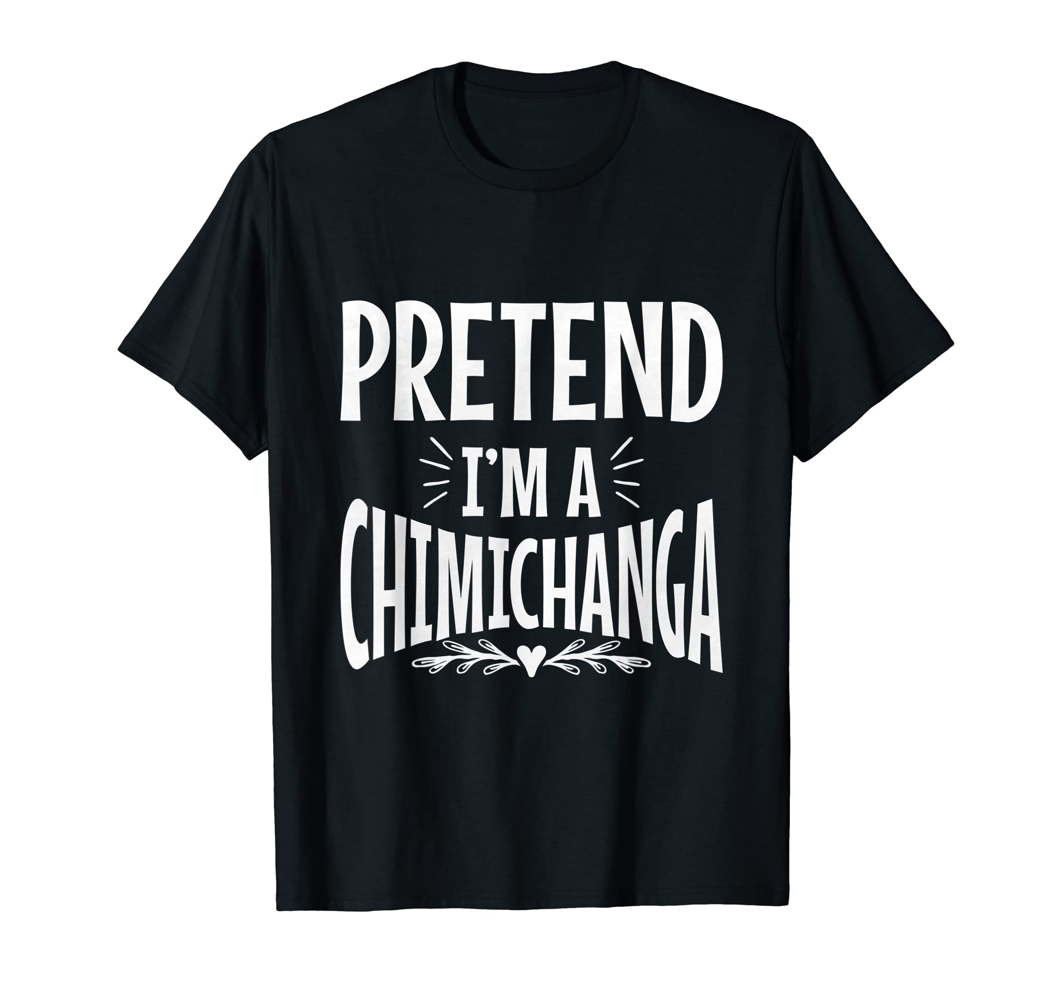

Pretend It s a Chimichanga T-Shirt