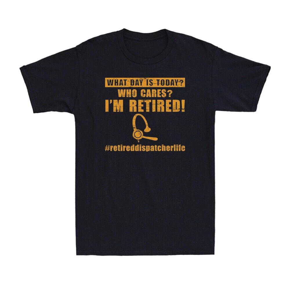What Day Is Today Who Cares I m Retired Retired Dispatcher Life Men s T-Shirt M