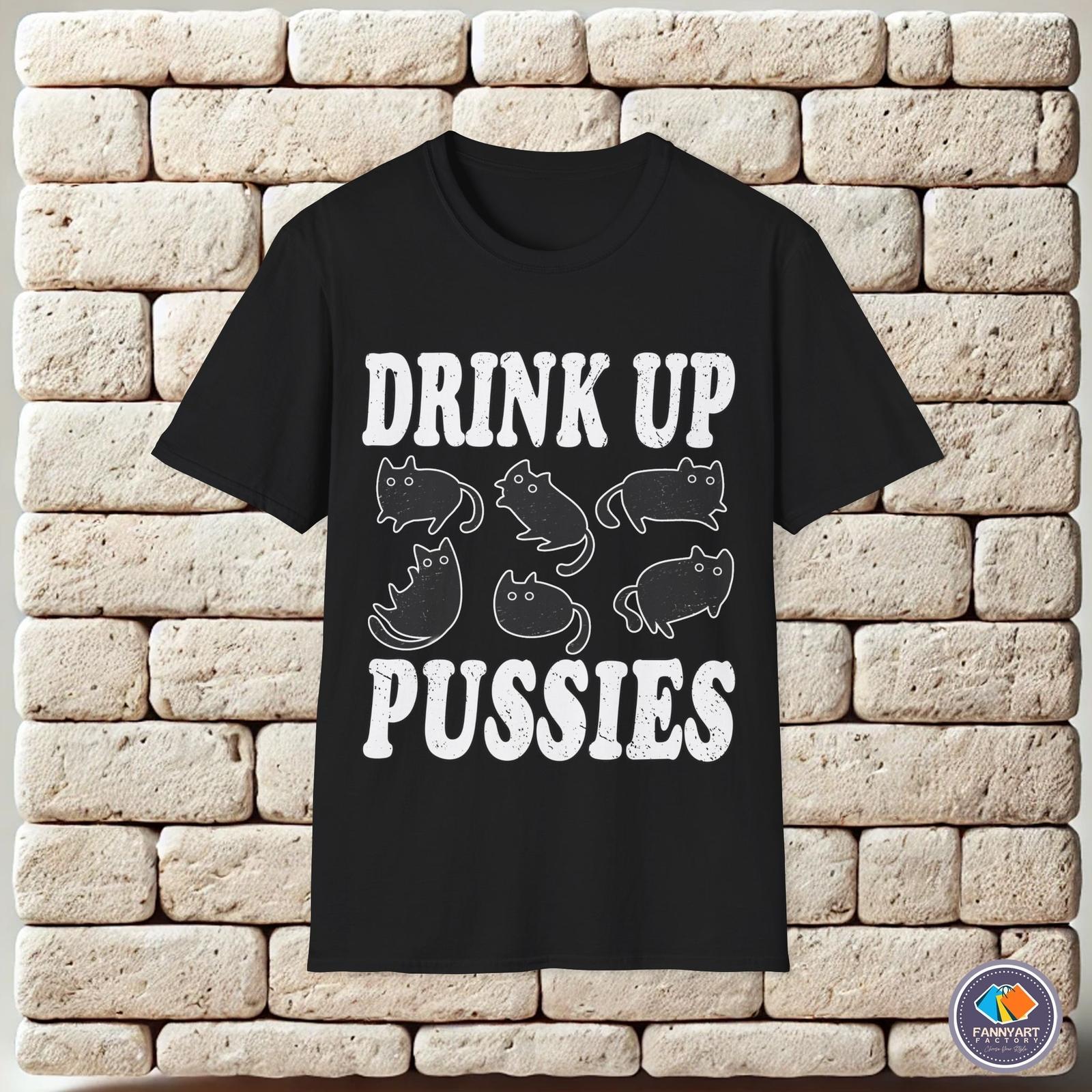 Drink Up Pussies Hilarious Kitty Saying Unisex T-Shirt S