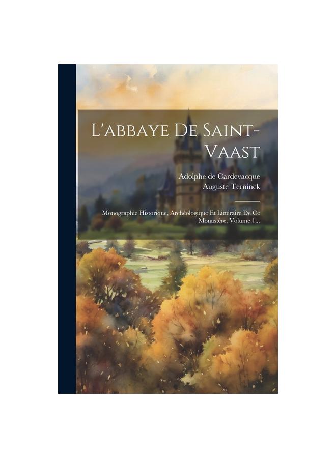 L'abbaye De Saint-vaast : Monographie Historique, Archeologique Et Litteraire De Ce Monastere, Volume 1... Kitabı