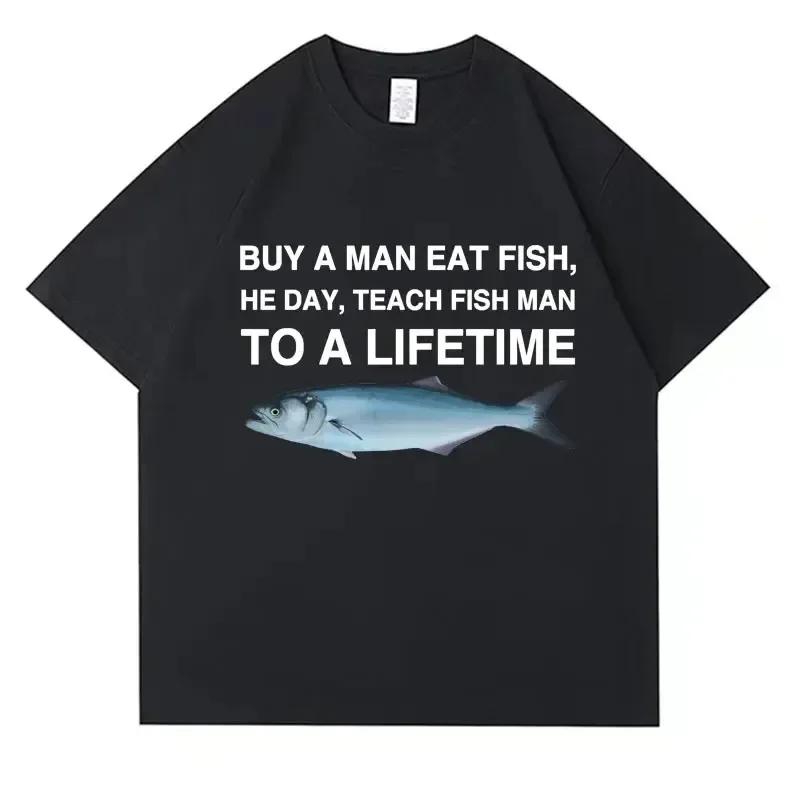 Buy A Man Eat Fish He Day Teach Fish Man To A Lifetime Funny Meme T Shirt Unisex Casual Cotton T-shirt Cotton Oversized Tees