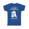 Gift T-Shirt : All You Need Is Love and a Poodle Dog Pet Canine Pets Dogs