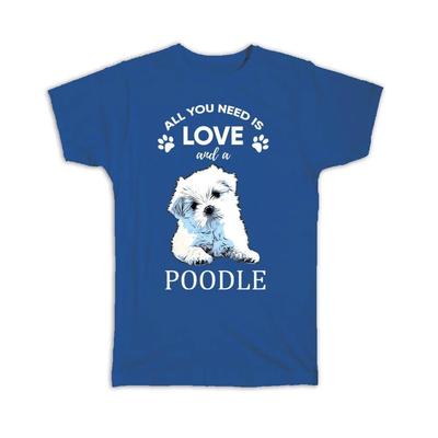 Gift T-Shirt : All You Need Is Love and a Poodle Dog Pet Canine Pets Dogs