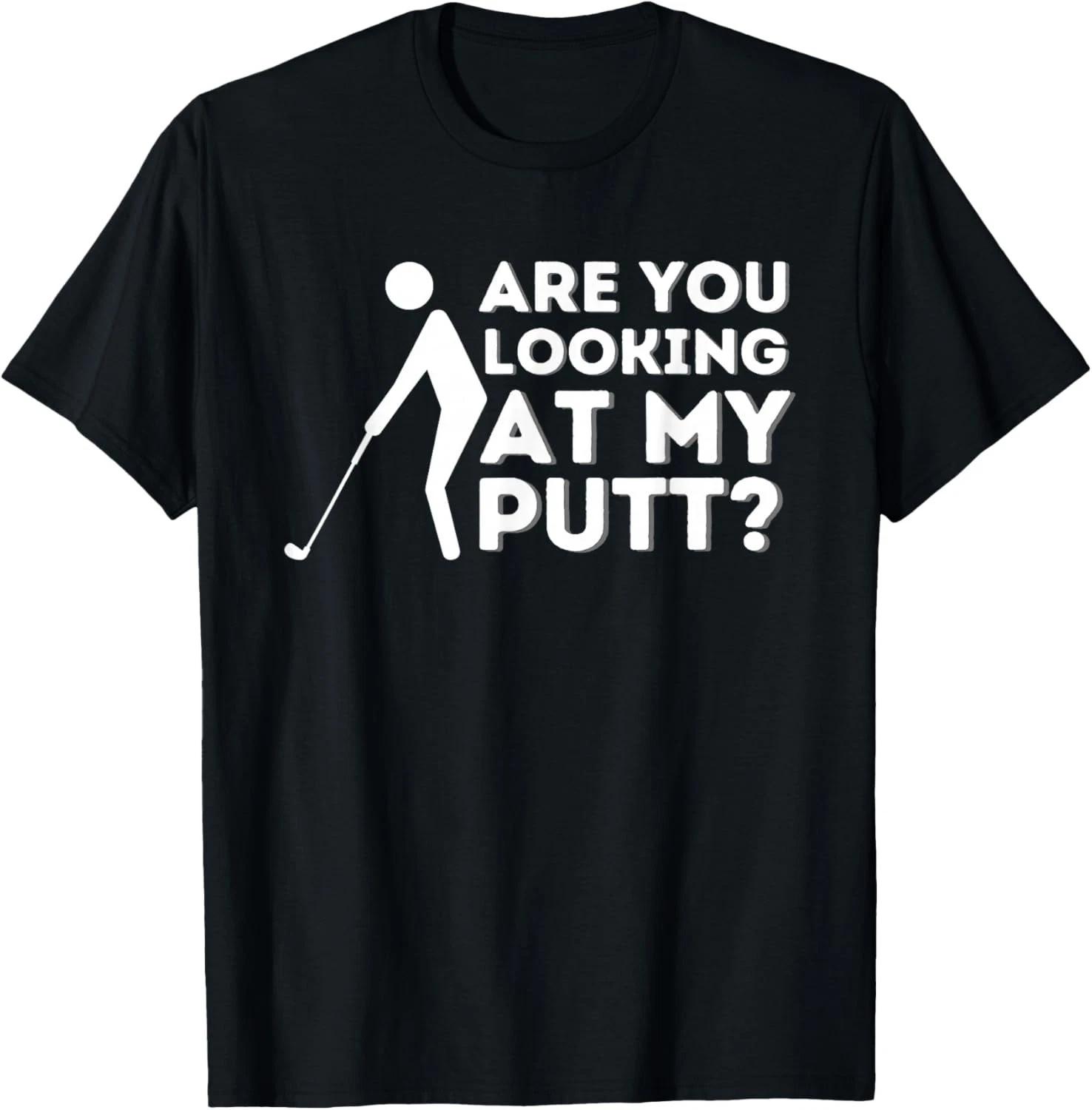 

are You Looking at My Putt - Golfing Lover _ Golf Gift Unisex T-Shirt XL