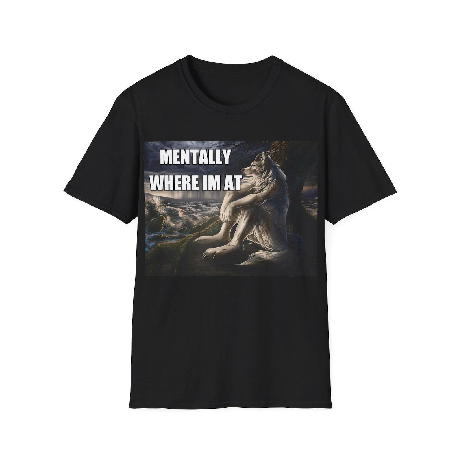 Mentally Where Im At | Sitting Wolf Funny Wolf Meme Wise Emo Wolf Silly Animal Shirt Mental Health Awareness | Unisex Tee 3XL