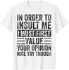 In Order To Insult Me I Must First Value Your Opinion T-Shirt