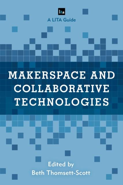 The Makerspace and Collaborative Technologies : A LITA Guide Book