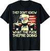 They Don't Know What The Fck They're Doing Shirt Trump Funny Quote T-Shirt