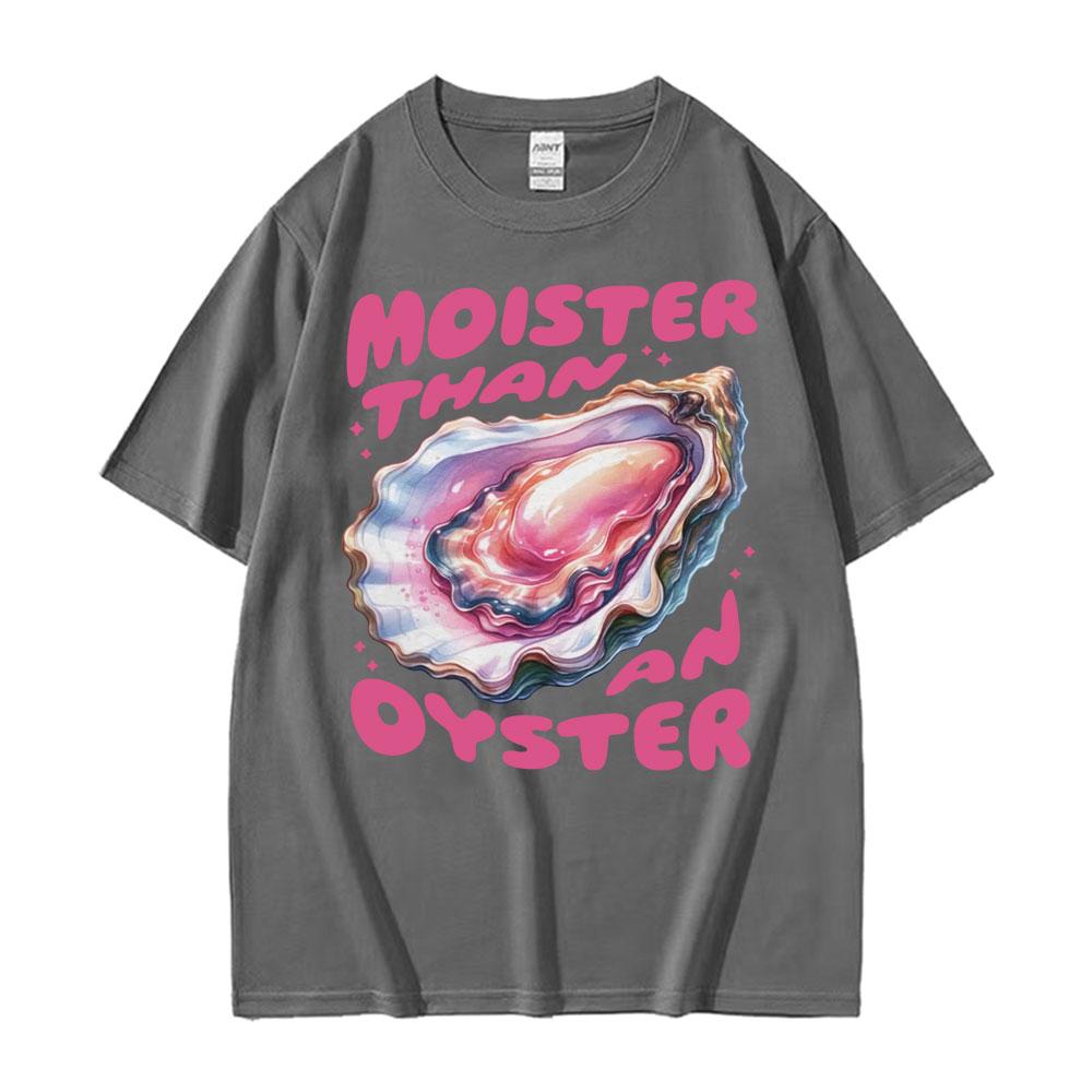 Moister Than An Oyster Funny Meme T Shirt Fashion Gothic Unique Humor Tshirts Unisex Womens Oversized Cotton Short Sleeve Tshirt