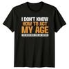 I DONT KNOW HOW TO ACT MY AGE Mens Womens Graphic Tee Unisex Top