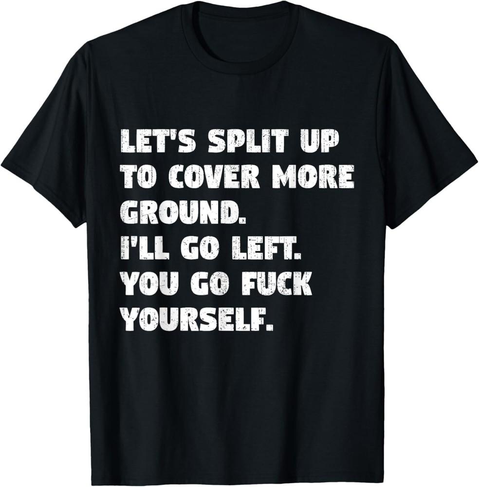 

Let s Split Up To Cover More Ground I ll Go Left You Go Fck T-Shirt unisex shirt 2XL