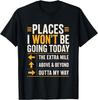 Places I Won't Be Going Today Extra Mile Above and Beyond T-Shirt S-3XL