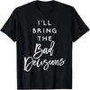 I'll Bring The Bad Decisions Shirt Funny Party Group T-Shirt T-Shirt