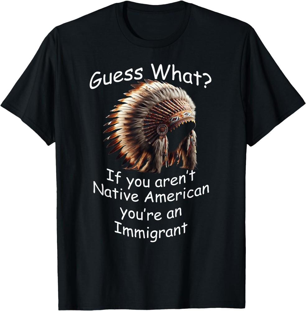 

If you aren#039;t Native American you#039;re an Immigrant TShirt Unisex Tee Unisex T-Shirt XXXL