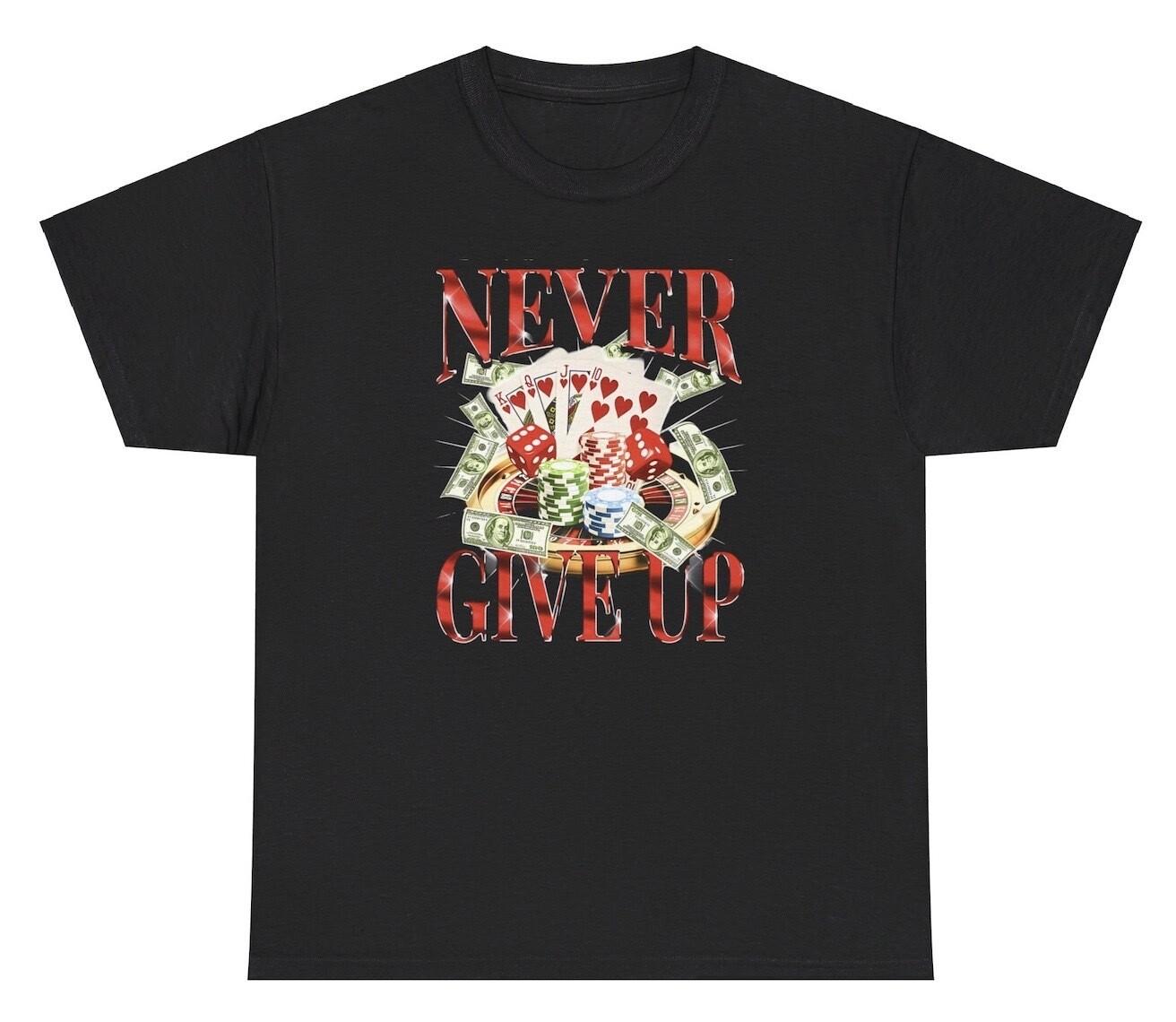 Never Give Up Gambling T Shirt Funny Casino Meme Poker Addict Humor Gift Tee XXXL