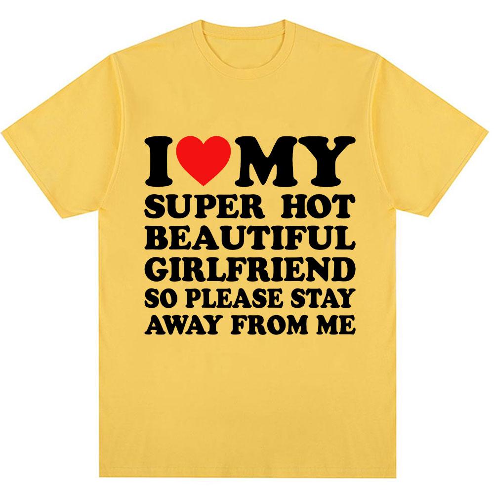 Funny T Shirt I Love My Super Hot Girlfriend So Please Stay Away From Me T-shirt Men Fashion Oversized Cotton Couples T Shirts