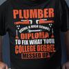 Plumber Using a High School Diploma To Fix What Your College Degree Messed Up T-Shirt | Funny Plumbing Trades Tee, Plumber Job Humor Shirt