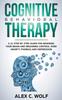 The Cognitive Behavioral Therapy : A 21 Step by Step Guide for Rewiring Your Brain and Regaining Control Over Anxiety, Phobias, and Depression Book