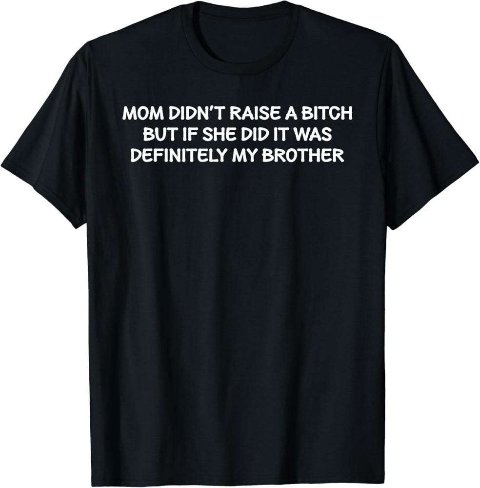 Mom Didn't Raise A Bitch But If She Did It Was My Brother Unisex T-Shirt