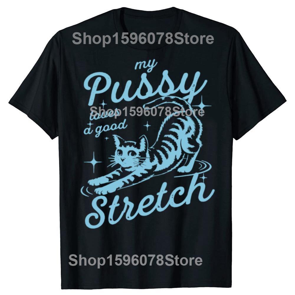Funny My Pussy Loves A Good Stretch Inappropriate Adult Humor Cat T Shirts Men Tee Shirt Short Sleeve Unisex Loose Clothing