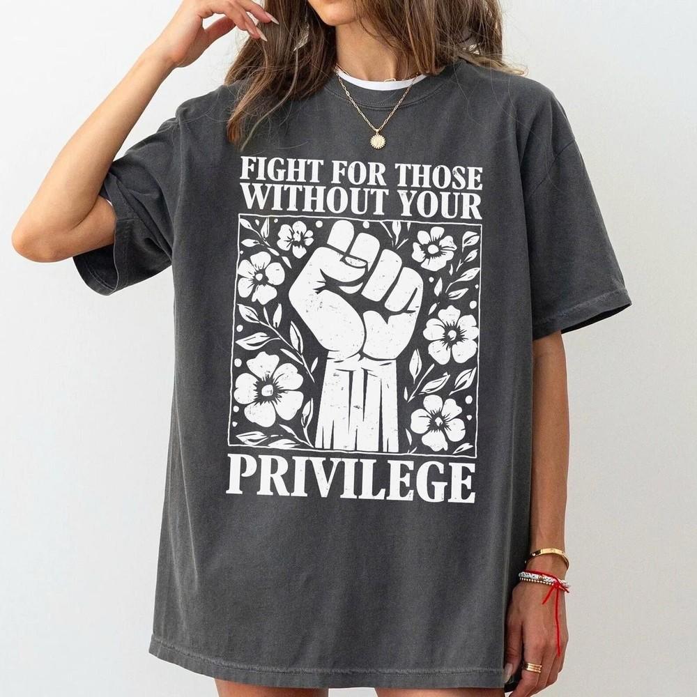 Fight For Those Without Your Privilege Shirt, Human s Rights, Women s Rights Tee Unisex T-Shirt XXXL