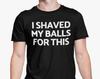 Ich habe mir die Eier dafür rasiert T-Shirt / Lustig Junggesellenabschied Rude Adult Humor / Junggesellenabschied Shirt / Frecher Text / Geschenk Geburtstag Weihnachten