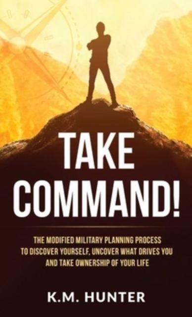 Libro Take Command! : The Modified Military Planning Process To Discover Yourself, Uncover What Drives You and Take Ownership of Your Life