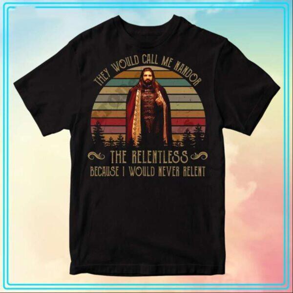 They Would Call Me Nandor The Relentless Because I Would Never Relent T-Shirt XXXL