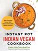 The Instant Pot Indian Vegan Cookbook : Save Time and Money with Restaurant Quality Dishes At Home Book