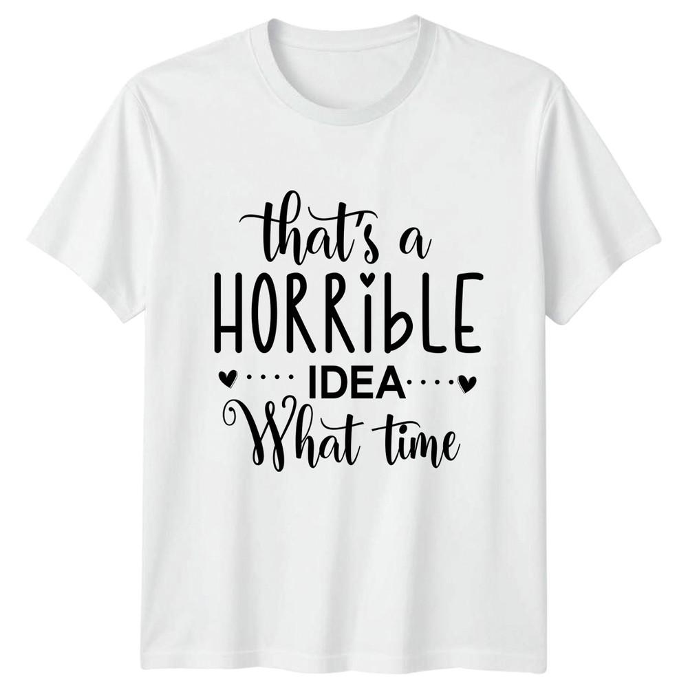 Thats A Horrible Idea What Unisexs TShirt Bad Decisions Sarcastic Birthday S