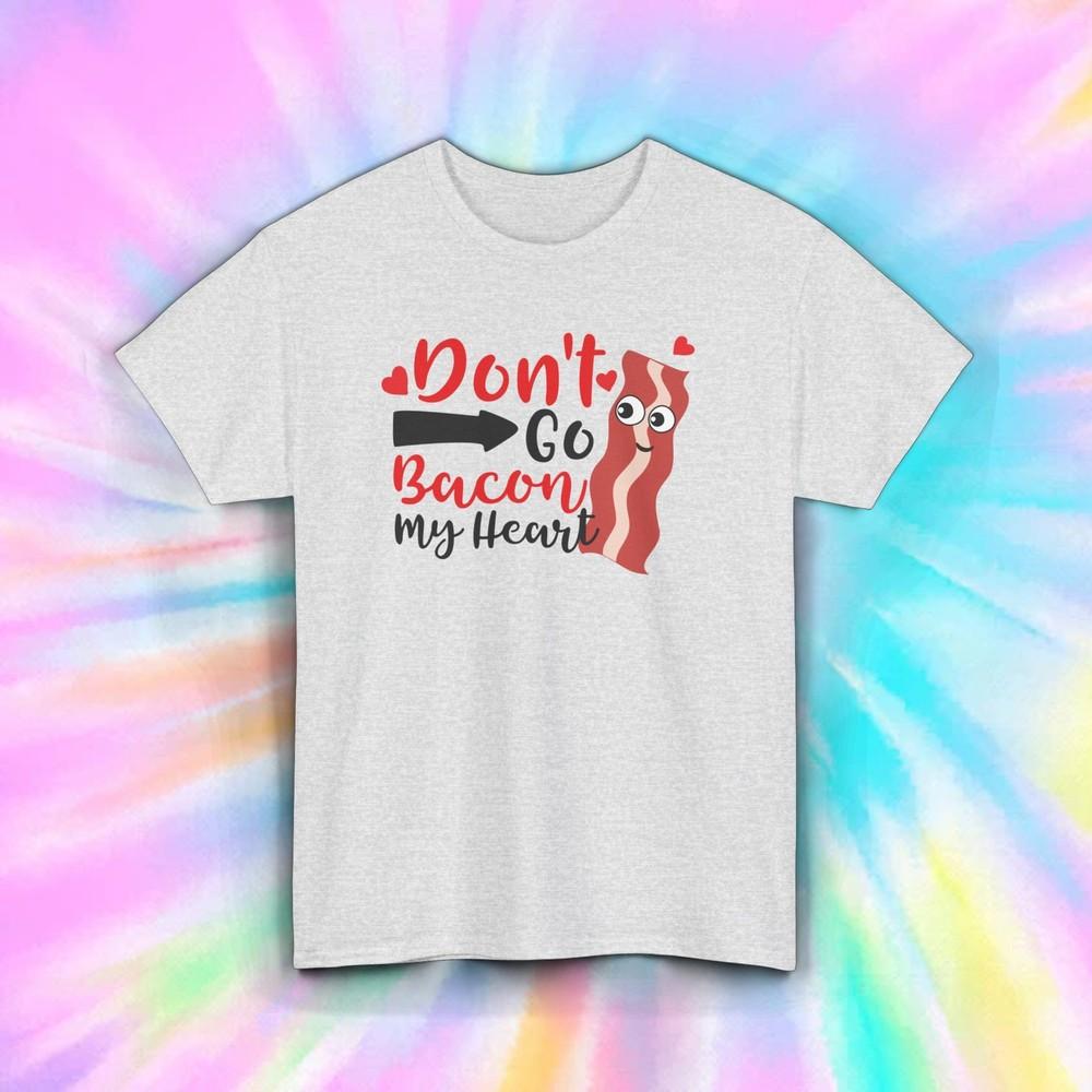 

Bacon Love T-Shirt | Don t Go Bacon My Heart Graphic Tee | S-5XL S