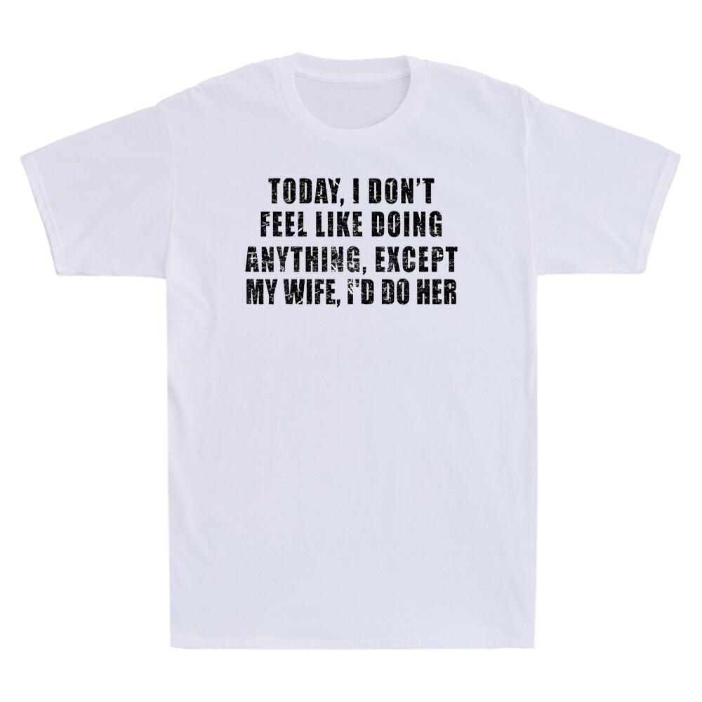 Today I Dont Feel Like Doing Anything Except My Wife Novelty Unisexs Tshirt New