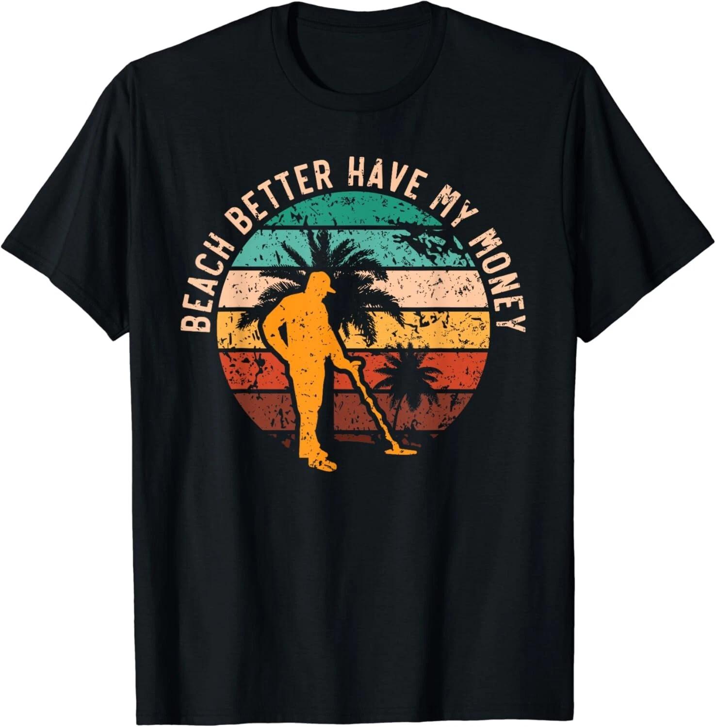 Beach Better Have My Money Beachcombing Beachcomber Gift Unisex T-Shirt 4XL