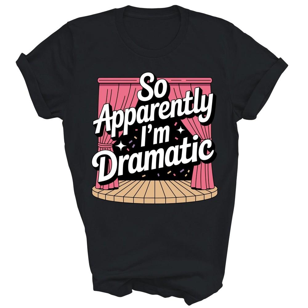 

So Apparently I m Dramatic Theatre Drama Unisex Shirt Gift 3XL