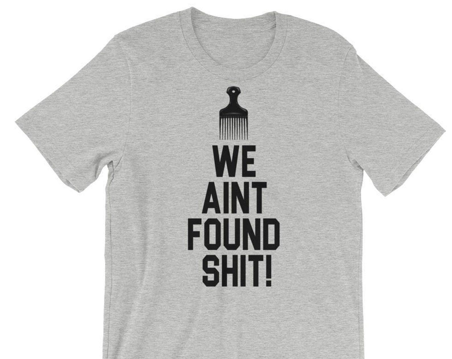 We Aint Found Shit - Unisex T-shirt XL