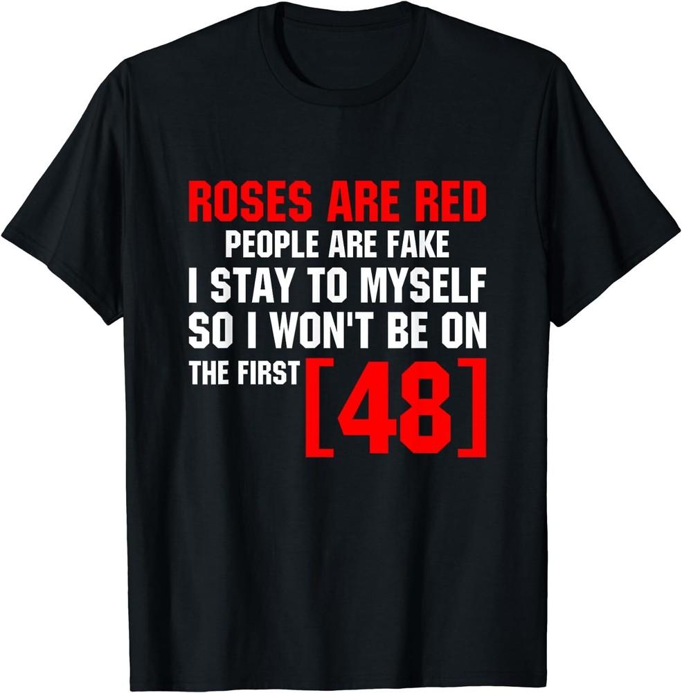 Roses Are Red People Are Fake I Stay To Myself First 48 T-Shirt Size S-5XL Unisex T-Shirt XXXXL