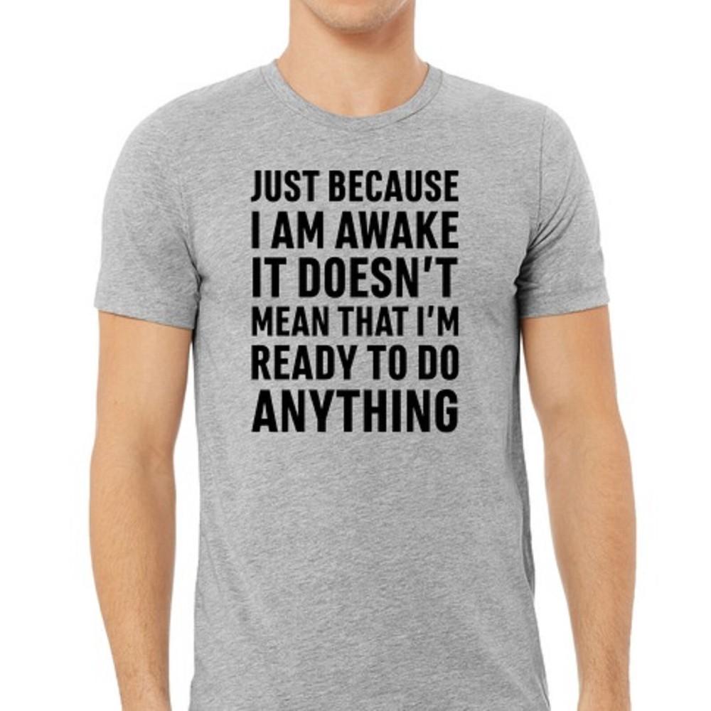 

Just because I am awake doesn t mean I want to do anything funny T-shirt Tee 3XL